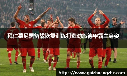 拜仁慕尼黑备战恢复训练打造劲旅德甲霸主身姿