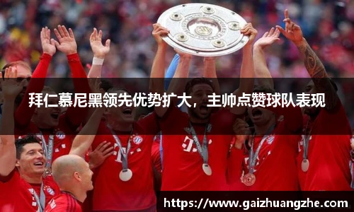 拜仁慕尼黑领先优势扩大，主帅点赞球队表现