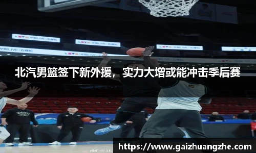 北汽男篮签下新外援，实力大增或能冲击季后赛