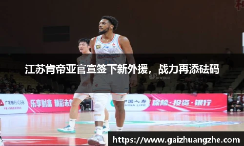 江苏肯帝亚官宣签下新外援，战力再添砝码
