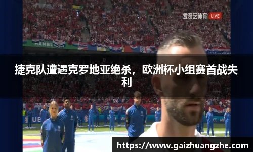捷克队遭遇克罗地亚绝杀，欧洲杯小组赛首战失利