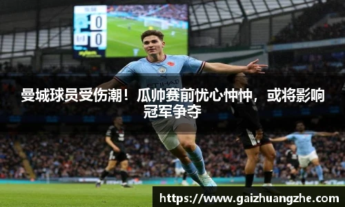 曼城球员受伤潮！瓜帅赛前忧心忡忡，或将影响冠军争夺