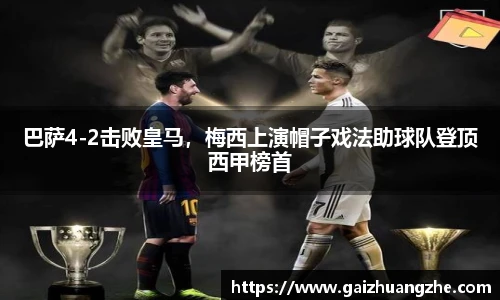 巴萨4-2击败皇马，梅西上演帽子戏法助球队登顶西甲榜首