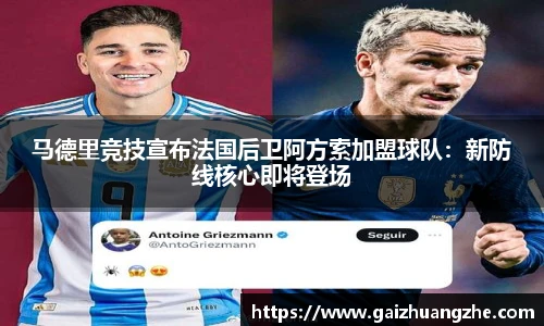 马德里竞技宣布法国后卫阿方索加盟球队：新防线核心即将登场