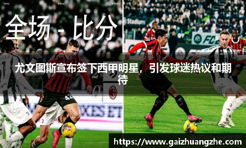 尤文图斯宣布签下西甲明星，引发球迷热议和期待