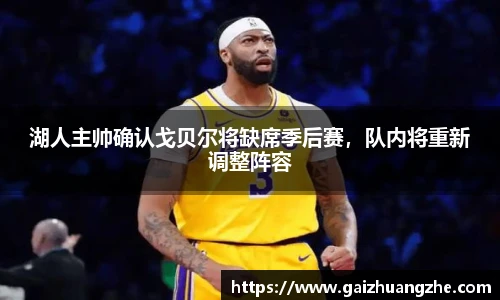 湖人主帅确认戈贝尔将缺席季后赛，队内将重新调整阵容