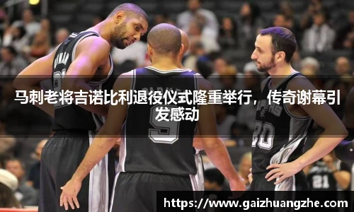 马刺老将吉诺比利退役仪式隆重举行，传奇谢幕引发感动