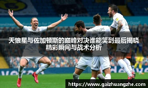 天狼星与佐加顿斯的巅峰对决谁能笑到最后揭晓精彩瞬间与战术分析