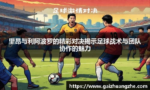 里昂与利阿波罗的精彩对决揭示足球战术与团队协作的魅力