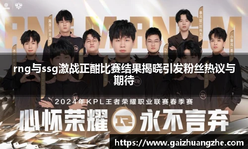 rng与ssg激战正酣比赛结果揭晓引发粉丝热议与期待