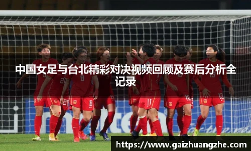 中国女足与台北精彩对决视频回顾及赛后分析全记录
