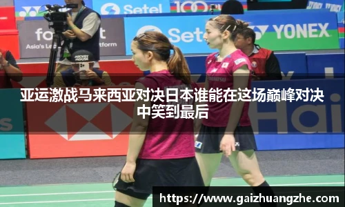 亚运激战马来西亚对决日本谁能在这场巅峰对决中笑到最后