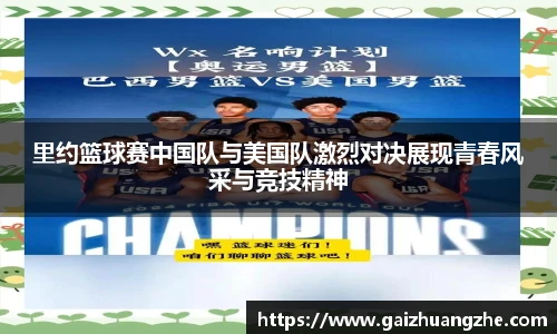 里约篮球赛中国队与美国队激烈对决展现青春风采与竞技精神