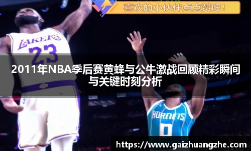 2011年NBA季后赛黄蜂与公牛激战回顾精彩瞬间与关键时刻分析