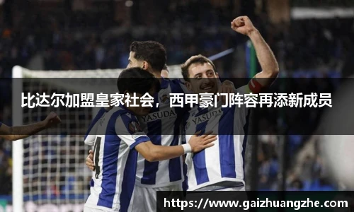 比达尔加盟皇家社会，西甲豪门阵容再添新成员
