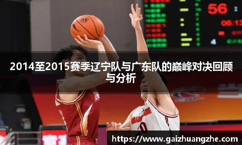 2014至2015赛季辽宁队与广东队的巅峰对决回顾与分析