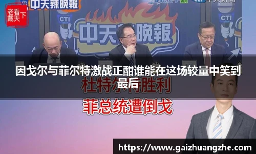 因戈尔与菲尔特激战正酣谁能在这场较量中笑到最后