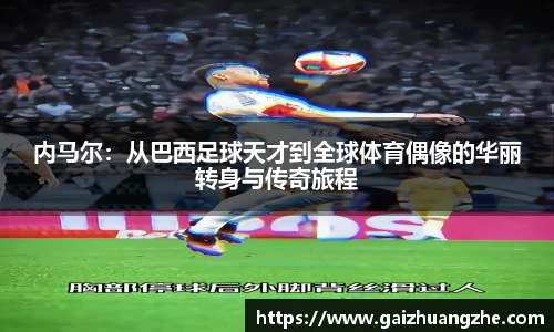 内马尔：从巴西足球天才到全球体育偶像的华丽转身与传奇旅程