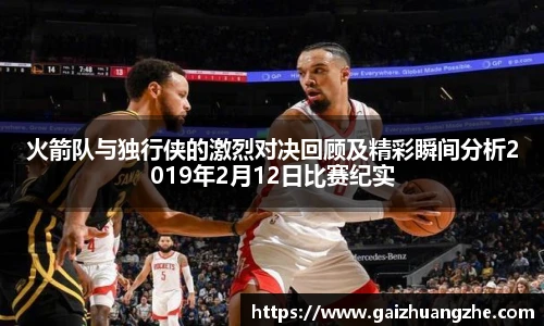 火箭队与独行侠的激烈对决回顾及精彩瞬间分析2019年2月12日比赛纪实
