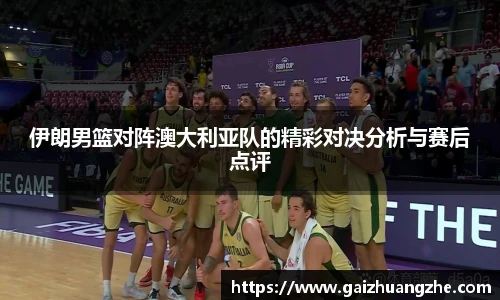 伊朗男篮对阵澳大利亚队的精彩对决分析与赛后点评