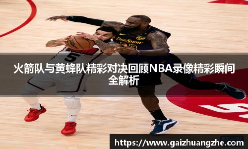 火箭队与黄蜂队精彩对决回顾NBA录像精彩瞬间全解析