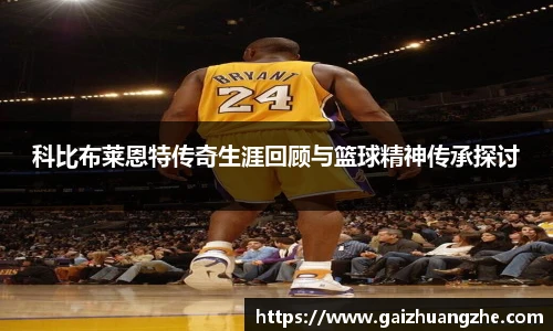 科比布莱恩特传奇生涯回顾与篮球精神传承探讨