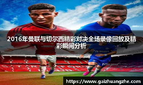 2016年曼联与切尔西精彩对决全场录像回放及精彩瞬间分析